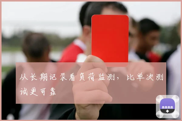从长期记录看负荷监测，比单次测试更可靠