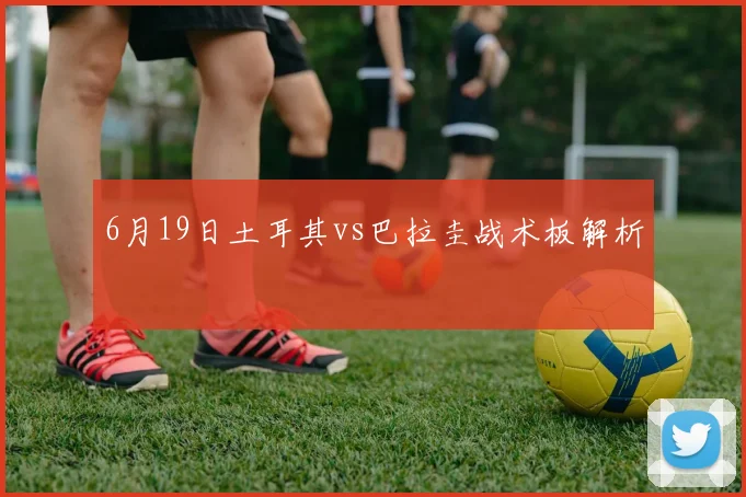 6月19日土耳其vs巴拉圭战术板解析