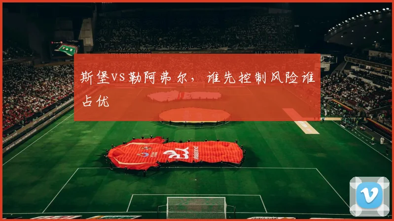 斯堡vs勒阿弗尔,谁先控制风险谁占优