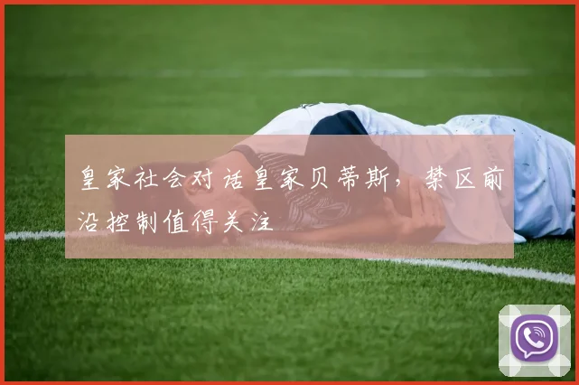 皇家社会对话皇家贝蒂斯，禁区前沿控制值得关注