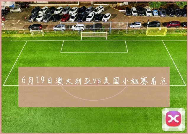 6月19日澳大利亚vs美国小组赛看点