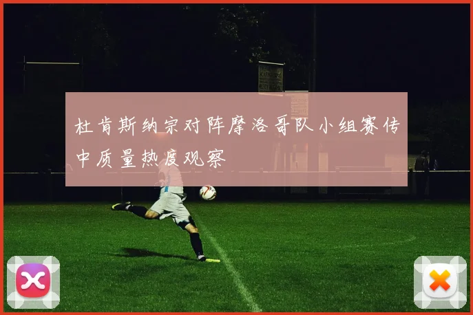 杜肯斯纳宗对阵摩洛哥队小组赛传中质量热度观察